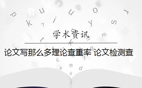 论文写那么多理论查重率 论文检测查重率是多少？