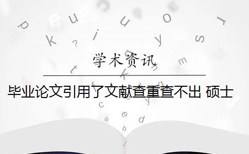 毕业论文引用了文献查重查不出 硕士毕业论文引用自己已发表的论文查重会算重复吗？