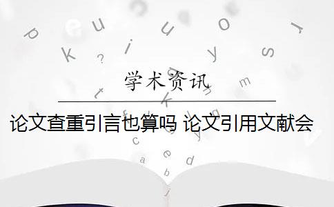 论文查重引言也算吗 论文引用文献会查重吗？