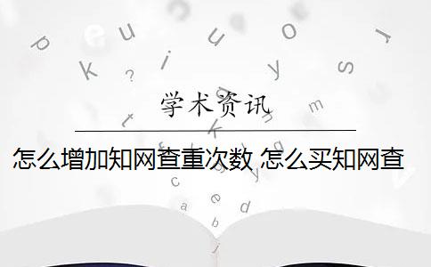 怎么增加知網(wǎng)查重次數(shù) 怎么買知網(wǎng)查重次數(shù)？