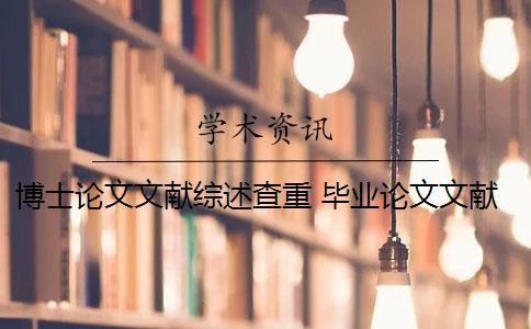 博士論文文獻綜述查重 畢業(yè)論文文獻綜述查重嗎？