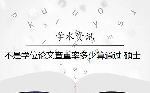 不是學(xué)位論文查重率多少算通過 碩士論文查重率是多少？