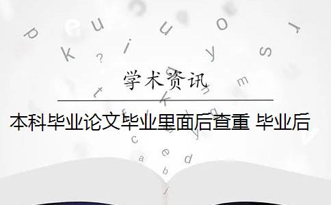 本科毕业论文毕业里面后查重 毕业后的本科毕业论文还查重吗？