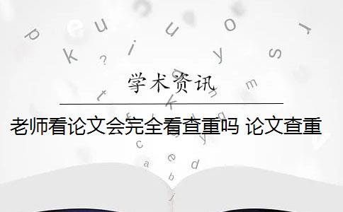 老师看论文会完全看查重吗 论文查重怎么检测？