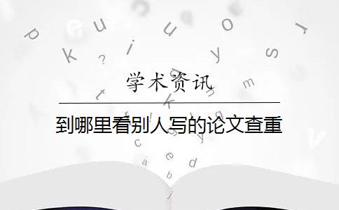 到哪里看别人写的论文查重