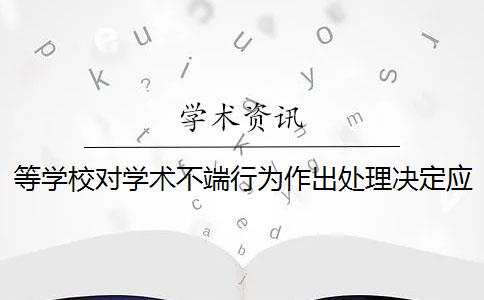 等学校对学术不端行为作出处理决定应当制作 学生有学术不端行为,该如何处理？