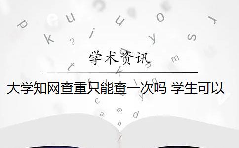 大学知网查重只能查一次吗 学生可以到知网查重吗？