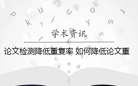 论文检测降低重复率 如何降低论文重复率？