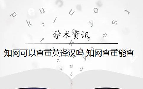 知网可以查重英译汉吗 知网查重能查英文翻译的论文吗？