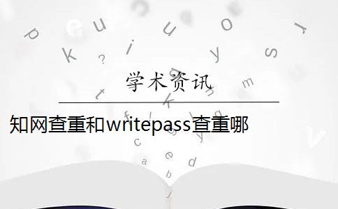 知网查重和writepass查重哪个高 论文查重Writepass查重25.6%知网查重多少？