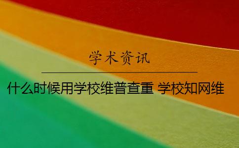 什么时候用学校维普查重 学校知网维普是多少？