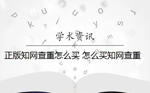 正版知网查重怎么买 怎么买知网查重次数？