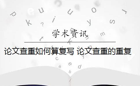 論文查重如何算復(fù)寫 論文查重的重復(fù)率是怎么算的？