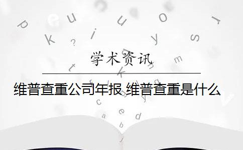 维普查重公司年报 维普查重是什么？