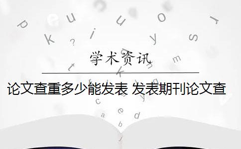 论文查重多少能发表 发表期刊论文查重率是多少？