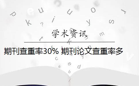 期刊查重率30% 期刊论文查重率多少算抄袭？