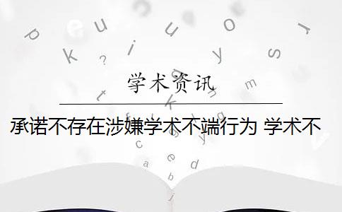 承诺不存在涉嫌学术不端行为 学术不端行为是否应该避免？