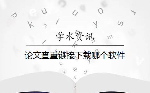 论文查重链接下载哪个软件