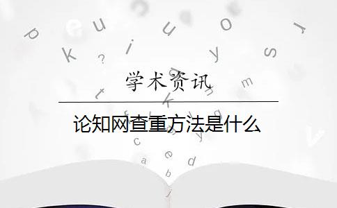 論知網(wǎng)查重方法是什么