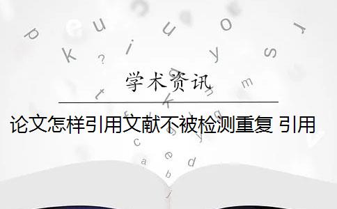 论文怎样引用文献不被检测重复 引用文献时,到底怎么做才可以不被检测出来？