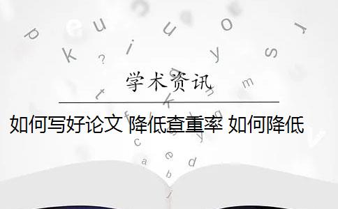 如何寫好論文 降低查重率 如何降低畢業(yè)論文的查重率？