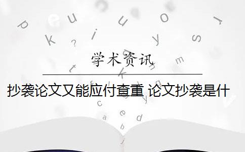 抄袭论文又能应付查重 论文抄袭是什么意思？