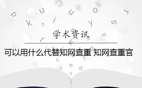 可以用什么代替知网查重 知网查重官网可以买吗？