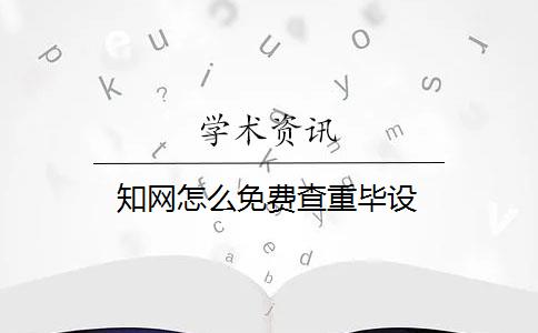 知网怎么免费查重毕设 知网怎么免费查重毕设