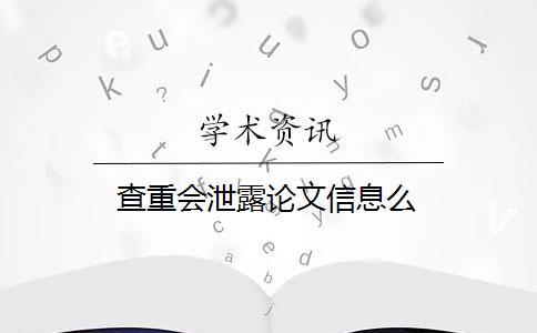 查重会泄露论文信息么