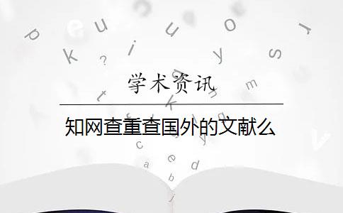 知网查重查国外的文献么