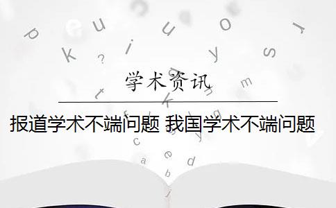 報道學術(shù)不端問題 我國學術(shù)不端問題現(xiàn)狀是什么？