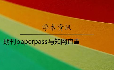 期刊paperpass與知網(wǎng)查重 paperpass和知網(wǎng)查重報(bào)告哪個(gè)好？