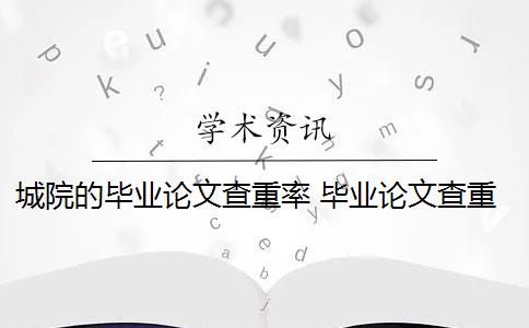 城院的毕业论文查重率 毕业论文查重率是多少？