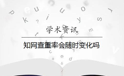 知网查重率会随时变化吗