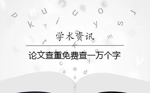 论文查重免费查一万个字 论文查重免费查一万个字