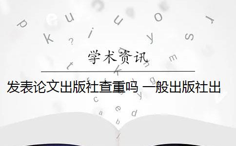 发表论文出版社查重吗 一般出版社出书都会查重论文吗？