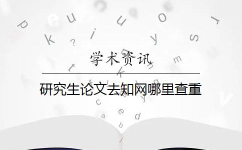 研究生论文去知网哪里查重