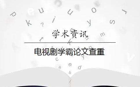 电视剧学霸论文查重