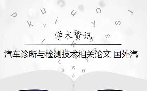 汽车诊断与检测技术相关论文 国外汽车检测诊断技术的应用现状是什么？