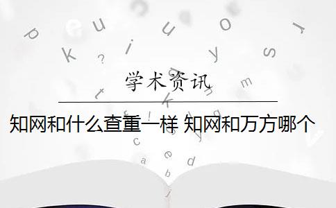 知网和什么查重一样 知网和万方哪个查重好？