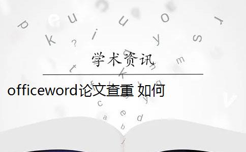 officeword論文查重 如何在word里查重論文？