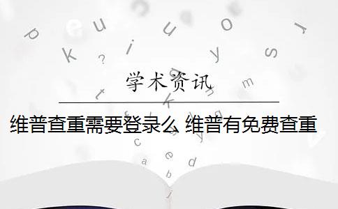 維普查重需要登錄么 維普有免費(fèi)查重嗎？