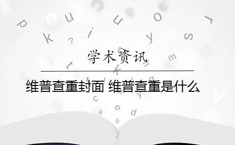 维普查重封面 维普查重是什么？