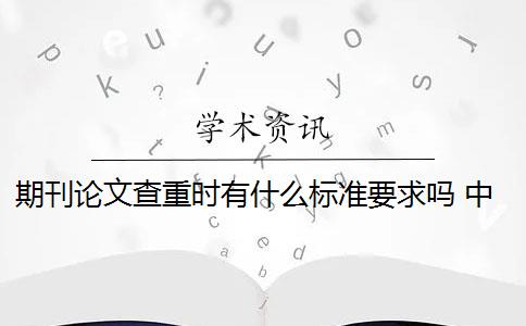 期刊论文查重时有什么标准要求吗 中文类期刊论文查重标准有哪些？