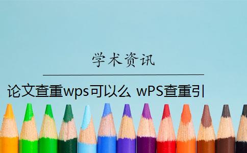 论文查重wps可以么 wPS查重引擎怎么样？