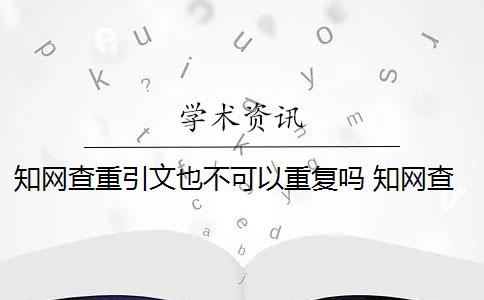 知网查重引文也不可以重复吗 知网查重如何判断论文的重复率？