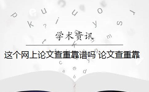 这个网上论文查重靠谱吗 论文查重靠谱吗？