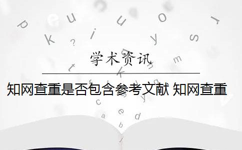 知网查重是否包含参考文献 知网查重对象包括参考文献吗？