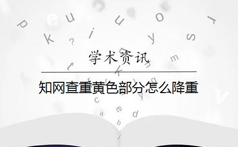 知网查重黄色部分怎么降重