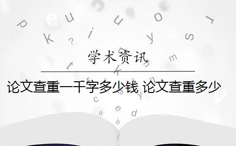 論文查重一千字多少錢 論文查重多少錢？